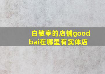 白敬亭的店铺good bai在哪里有实体店